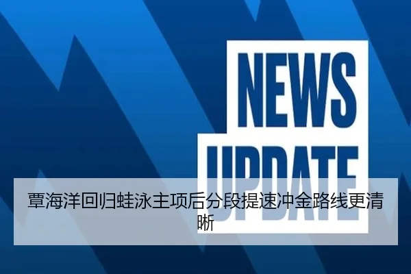 覃海洋回归蛙泳主项后分段提速冲金路线更清晰